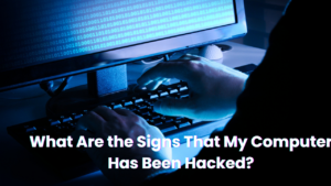 What Are the Signs That My Computer Has Been Hacked?